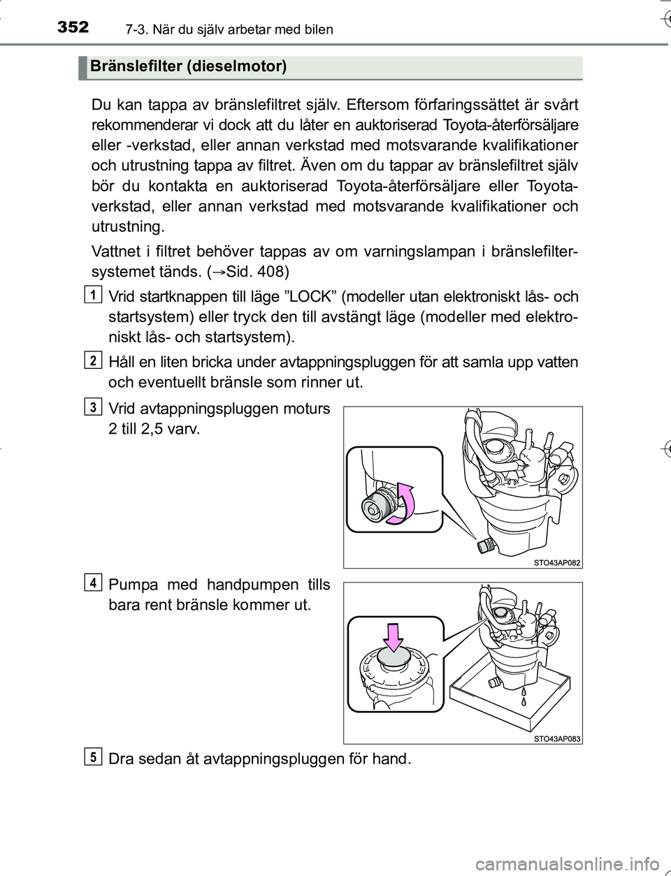 TOYOTA YARIS HATCHBACK 2016 Bruksanvisningar (in Swedish) 3527-3. När du själv arbetar med bilen
OM52G66SE
Du kan tappa av bränslefiltret själv. Eftersom förfaringssättet är svårt
rekommenderar vi dock att du låter en auktoriserad Toyota-återförs TOYOTA YARIS HATCHBACK 2016 Bruksanvisningar (in Swedish) 3527-3. När du själv arbetar med bilen
OM52G66SE
Du kan tappa av bränslefiltret själv. Eftersom förfaringssättet är svårt
rekommenderar vi dock att du låter en auktoriserad Toyota-återförs