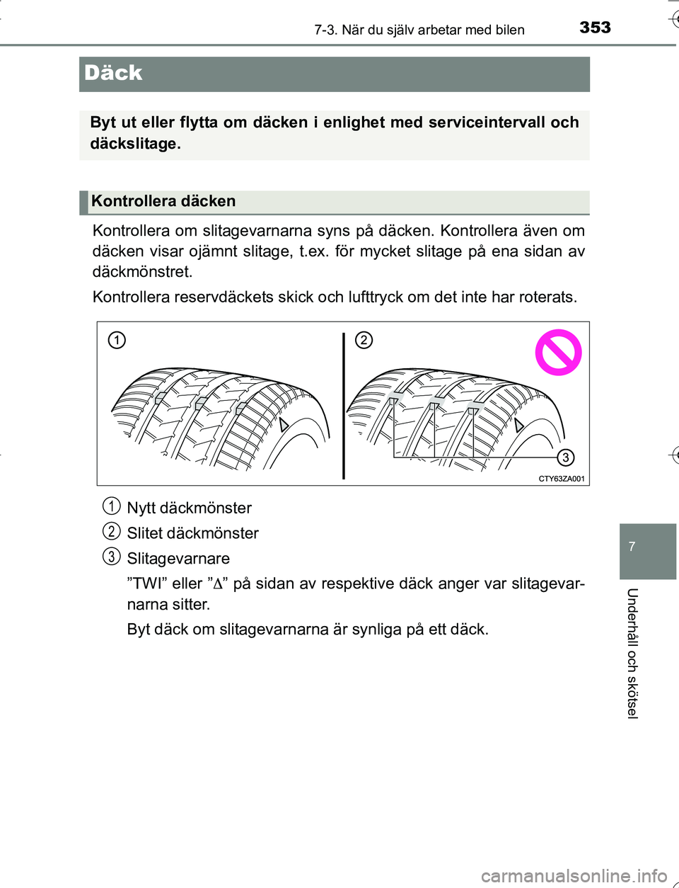 TOYOTA YARIS HATCHBACK 2016 Bruksanvisningar (in Swedish) 3537-3. När du själv arbetar med bilen
7
Underhåll och skötsel
OM52G66SE
Däck
Kontrollera om slitagevarnarna syns på däcken. Kontrollera även om
däcken visar ojämnt slitage, t.ex. för mycke TOYOTA YARIS HATCHBACK 2016 Bruksanvisningar (in Swedish) 3537-3. När du själv arbetar med bilen
7
Underhåll och skötsel
OM52G66SE
Däck
Kontrollera om slitagevarnarna syns på däcken. Kontrollera även om
däcken visar ojämnt slitage, t.ex. för mycke