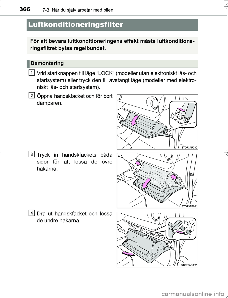 TOYOTA YARIS 2016 Bruksanvisningar (in Swedish) 3667-3. När du själv arbetar med bilen
OM52G66SE
Luftkonditioneringsfilter
Vrid startknappen till läge ”LOCK” (modeller utan elektroniskt lås- och
startsystem) eller tryck den till av stängt TOYOTA YARIS 2016 Bruksanvisningar (in Swedish) 3667-3. När du själv arbetar med bilen
OM52G66SE
Luftkonditioneringsfilter
Vrid startknappen till läge ”LOCK” (modeller utan elektroniskt lås- och
startsystem) eller tryck den till av stängt