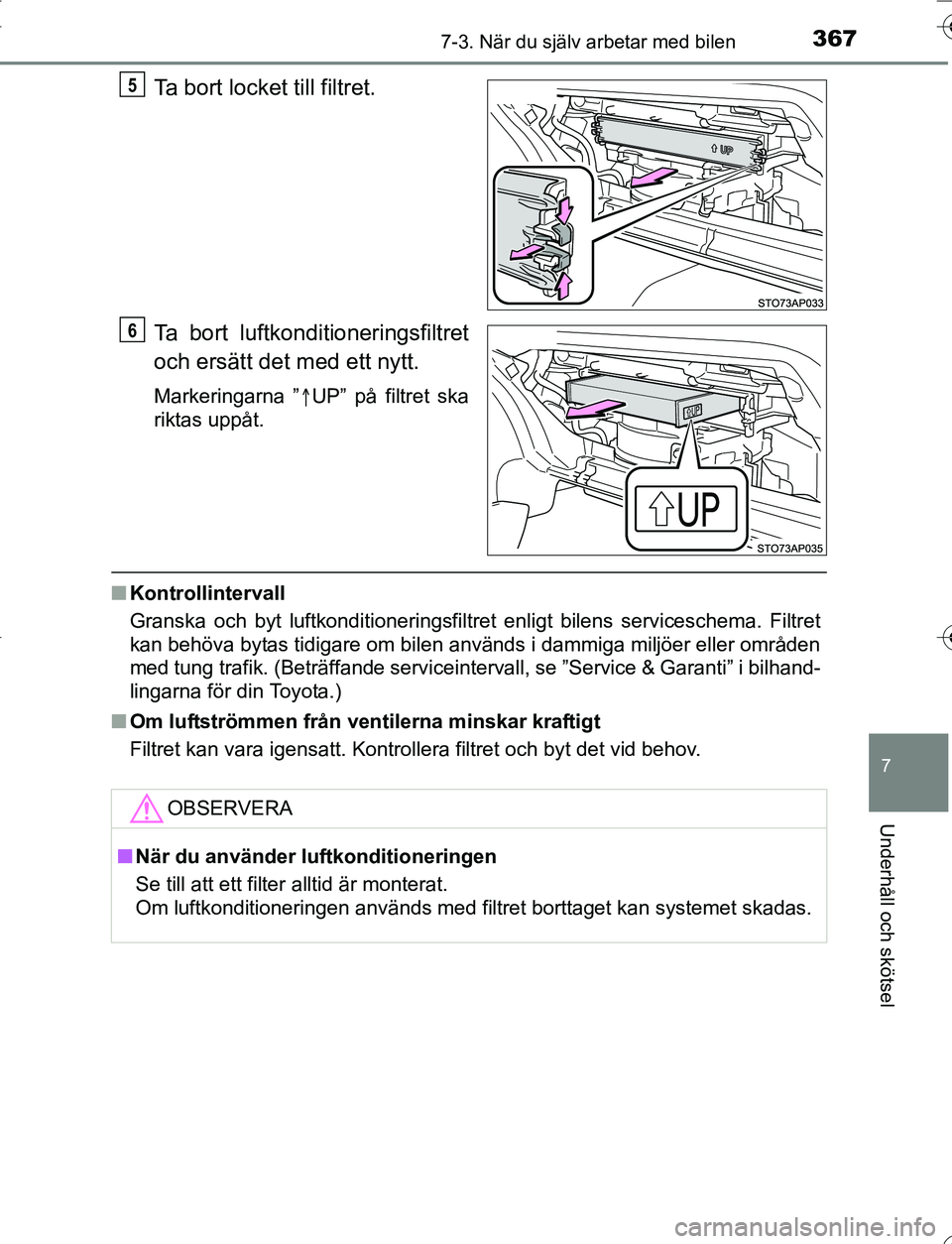 TOYOTA YARIS 2016 Bruksanvisningar (in Swedish) 3677-3. När du själv arbetar med bilen
7
Underhåll och skötsel
OM52G66SE
Ta bort locket till filtret.
Ta bort luftkonditioneringsfiltret
och ersätt det med ett nytt.
Markeringarna ”UP” på TOYOTA YARIS 2016 Bruksanvisningar (in Swedish) 3677-3. När du själv arbetar med bilen
7
Underhåll och skötsel
OM52G66SE
Ta bort locket till filtret.
Ta bort luftkonditioneringsfiltret
och ersätt det med ett nytt.
Markeringarna ”UP” på
