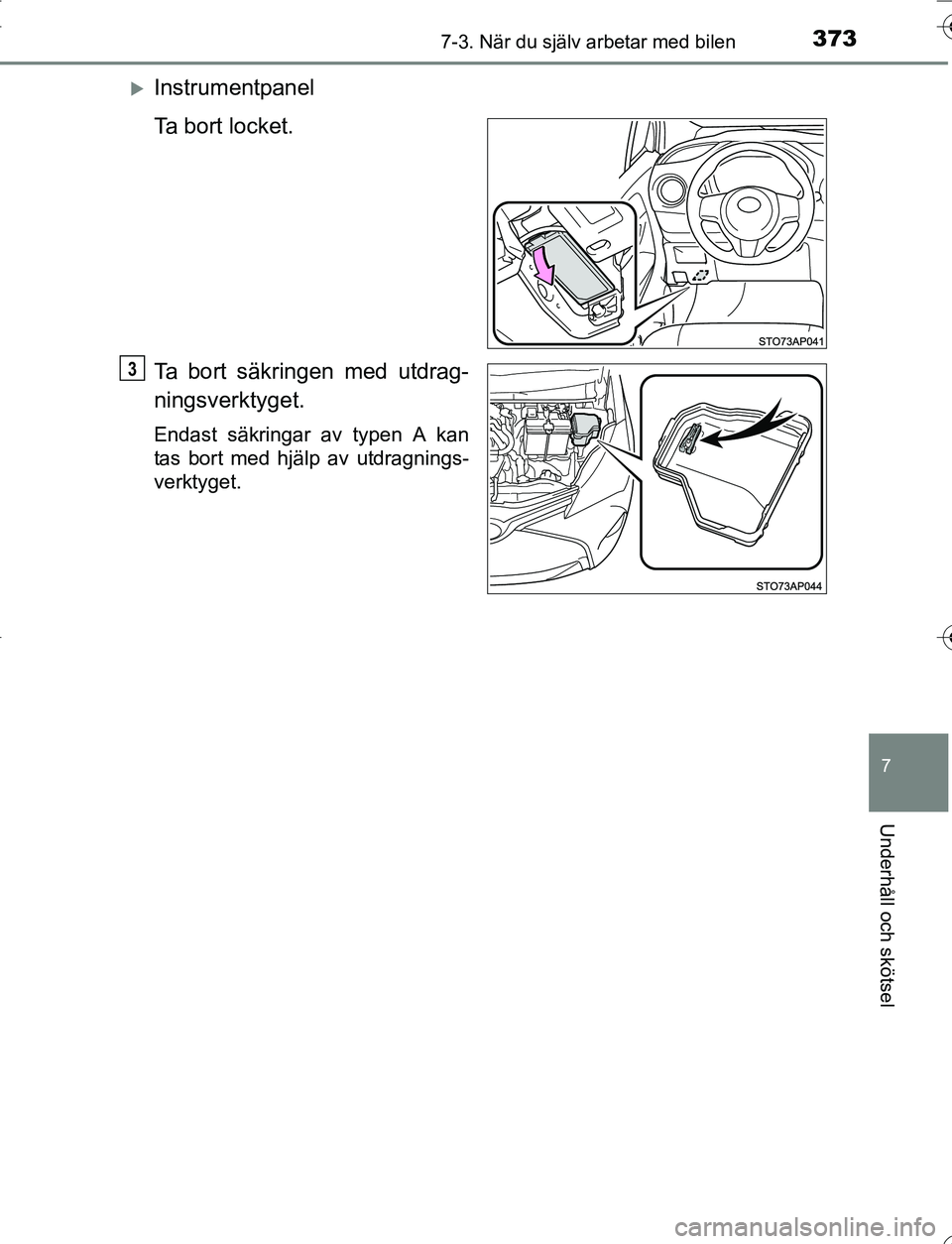 TOYOTA YARIS 2016  Bruksanvisningar (in Swedish) 3737-3. När du själv arbetar med bilen
7
Underhåll och skötsel
OM52G66SE
Instrumentpanel
Ta bort locket.
Ta bort säkringen med utdrag-
ningsverktyget.
Endast säkringar av typen A kan
tas bort