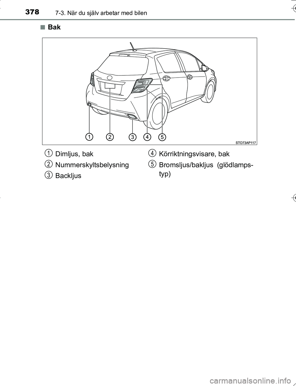 TOYOTA YARIS 2016  Bruksanvisningar (in Swedish) 3787-3. När du själv arbetar med bilen
OM52G66SEn
Bak
Dimljus, bak
Nummerskyltsbelysning
Backljus
Körriktningsvisare, bak
Bromsljus/bakljus (glödlamps-
typ)1
2
3
4
5
OM52G66SE.book  Page 378  Wedn