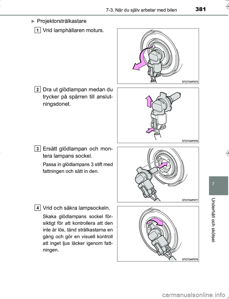 TOYOTA YARIS 2016  Bruksanvisningar (in Swedish) 3817-3. När du själv arbetar med bilen
7
Underhåll och skötsel
OM52G66SE
ProjektorstrålkastareVrid lamphållaren moturs.
Dra ut glödlampan medan du
trycker på spärren till anslut-
ningsdone