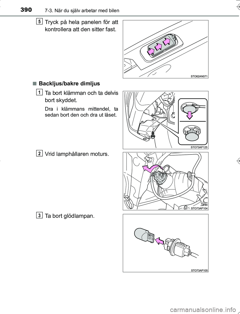 TOYOTA YARIS 2016  Bruksanvisningar (in Swedish) 3907-3. När du själv arbetar med bilen
OM52G66SE
Tryck på hela panelen för att
kontrollera att den sitter fast.
nBackljus/bakre dimljusTa bort klämman och ta delvis
bort skyddet.
Dra i klämmans 