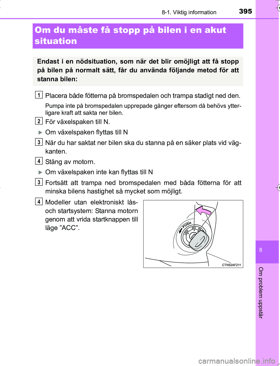 TOYOTA YARIS HATCHBACK 2016 Bruksanvisningar (in Swedish) 3958-1. Viktig information
8
Om problem uppstår
OM52G66SE
Om du måste få stopp på bilen i en akut
situation
Placera både fötterna på bromspedalen och trampa stadigt ned den.
Pumpa inte på bro TOYOTA YARIS HATCHBACK 2016 Bruksanvisningar (in Swedish) 3958-1. Viktig information
8
Om problem uppstår
OM52G66SE
Om du måste få stopp på bilen i en akut
situation
Placera både fötterna på bromspedalen och trampa stadigt ned den.
Pumpa inte på bro