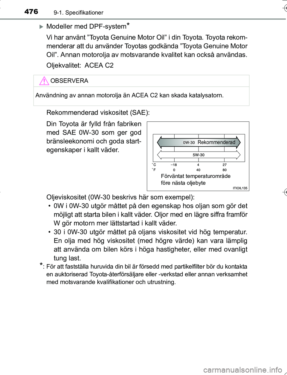 TOYOTA YARIS HATCHBACK 2016 Bruksanvisningar (in Swedish) 4769-1. Specifikationer
OM52G66SE
Modeller med DPF-system*
Vi har använt ”Toyota Genuine Motor Oil” i din Toyota. Toyota rekom-
menderar att du använder Toyotas godkända ”Toyota Genuine Mo TOYOTA YARIS HATCHBACK 2016 Bruksanvisningar (in Swedish) 4769-1. Specifikationer
OM52G66SE
Modeller med DPF-system*
Vi har använt ”Toyota Genuine Motor Oil” i din Toyota. Toyota rekom-
menderar att du använder Toyotas godkända ”Toyota Genuine Mo