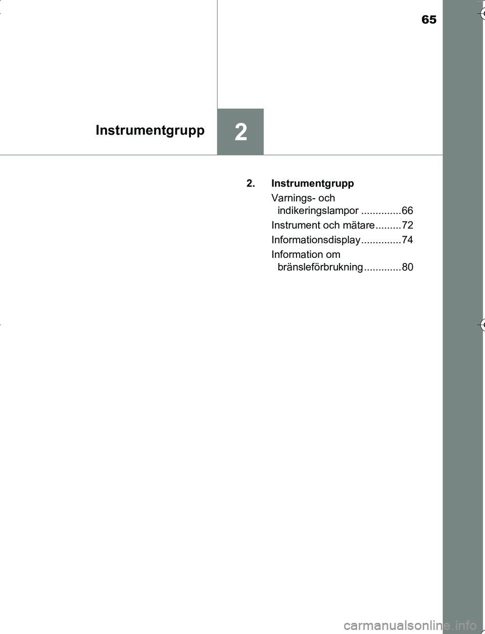 TOYOTA YARIS 2016  Bruksanvisningar (in Swedish) 65
2Instrumentgrupp
OM52G66SE2. Instrumentgrupp
Varnings- och indikeringslampor .............. 66
Instrument och mätare ......... 72
Informationsdisplay .............. 74
Information om  bränsleför