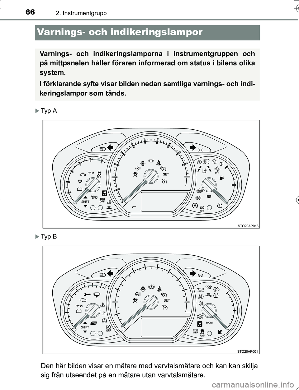 TOYOTA YARIS 2016  Bruksanvisningar (in Swedish) 662. Instrumentgrupp
OM52G66SE
Varnings- och indikeringslampor
Ty p  A
Ty p  B
Den här bilden visar en mätare med varvtalsmätare och kan kan skilja
sig från utseendet på en mätare utan var