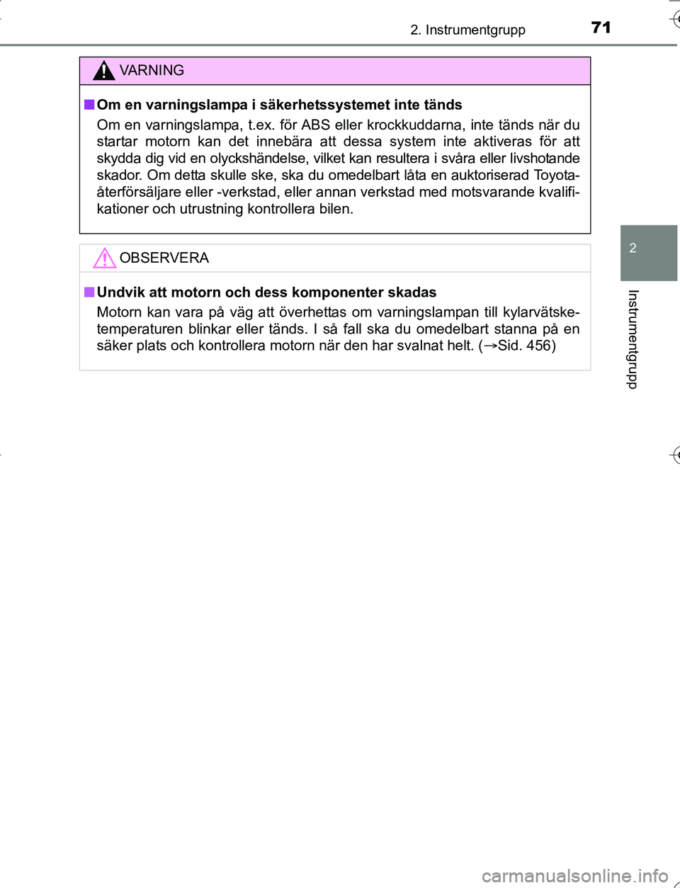 TOYOTA YARIS HATCHBACK 2016  Bruksanvisningar (in Swedish) 712. Instrumentgrupp
2
Instrumentgrupp
OM52G66SE
VA R N I N G
nOm en varningslampa i säkerhetssystemet inte tänds
Om en varningslampa, t.ex. för ABS eller krockkuddarna, inte tänds när du
startar