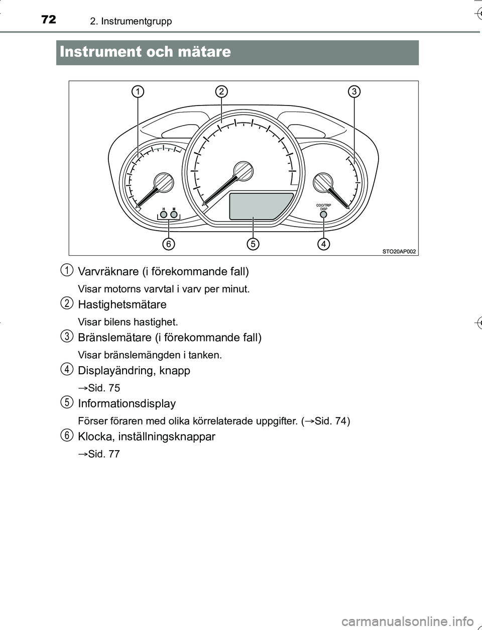 TOYOTA YARIS HATCHBACK 2016  Bruksanvisningar (in Swedish) 722. Instrumentgrupp
OM52G66SE
Instrument och mätare
Varvräknare (i förekommande fall)
Visar motorns varvtal i varv per minut.
Hastighetsmätare
Visar bilens hastighet.
Bränslemätare (i förekomm