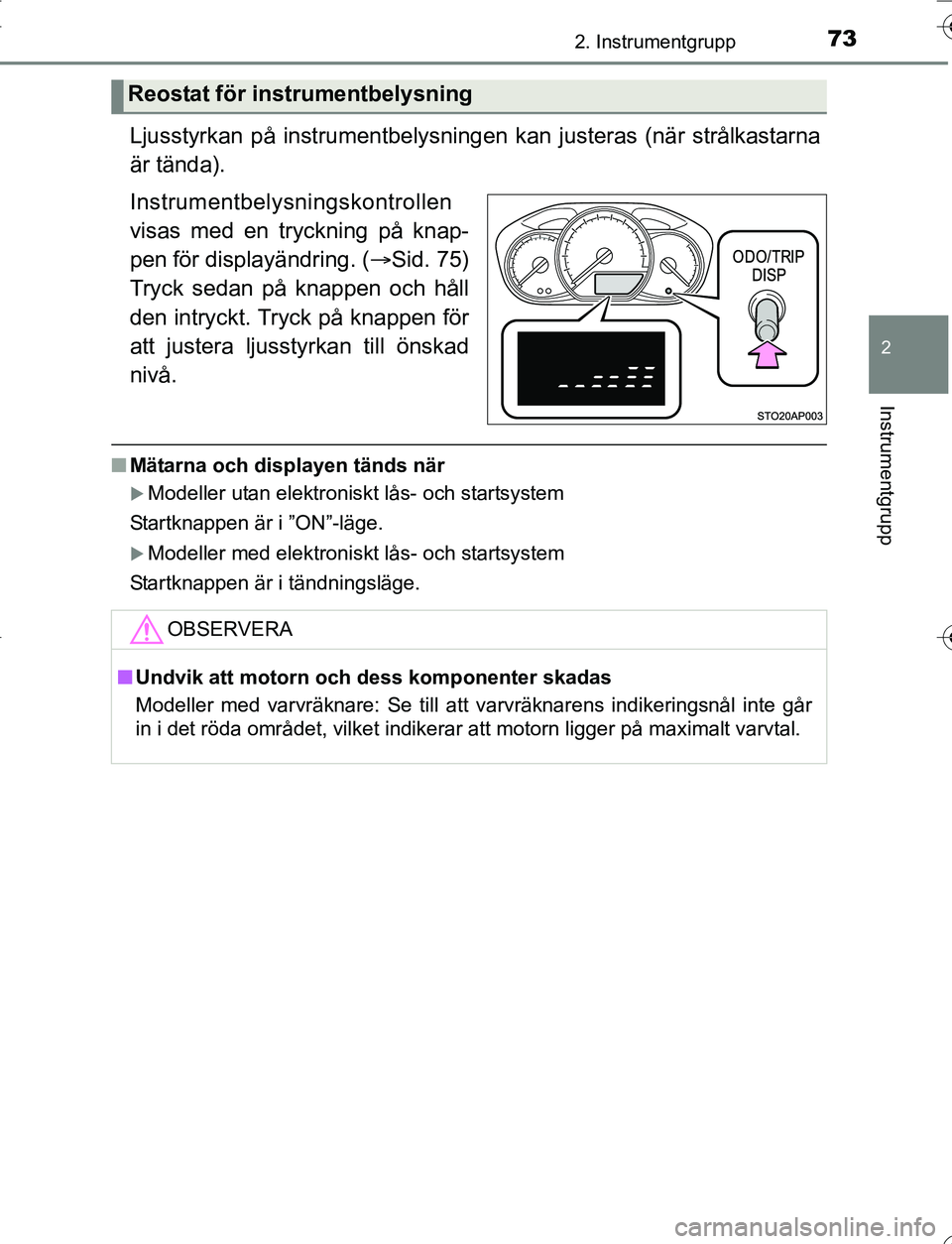 TOYOTA YARIS HATCHBACK 2016  Bruksanvisningar (in Swedish) 732. Instrumentgrupp
2
Instrumentgrupp
OM52G66SE
Ljusstyrkan på instrumentbelysningen kan justeras (när strålkastarna
är tända).
Instrumentbelysningskontrollen
visas med en tryckning på knap-
pe
