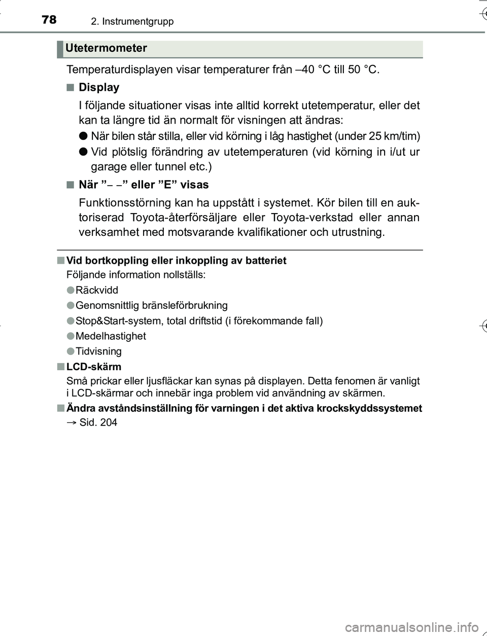 TOYOTA YARIS HATCHBACK 2016  Bruksanvisningar (in Swedish) 782. Instrumentgrupp
OM52G66SE
Temperaturdisplayen visar temperaturer från –40 °C till 50 °C.
nDisplay
I följande situationer visas inte allt id korrekt utetemperatur, eller det
kan ta längre t