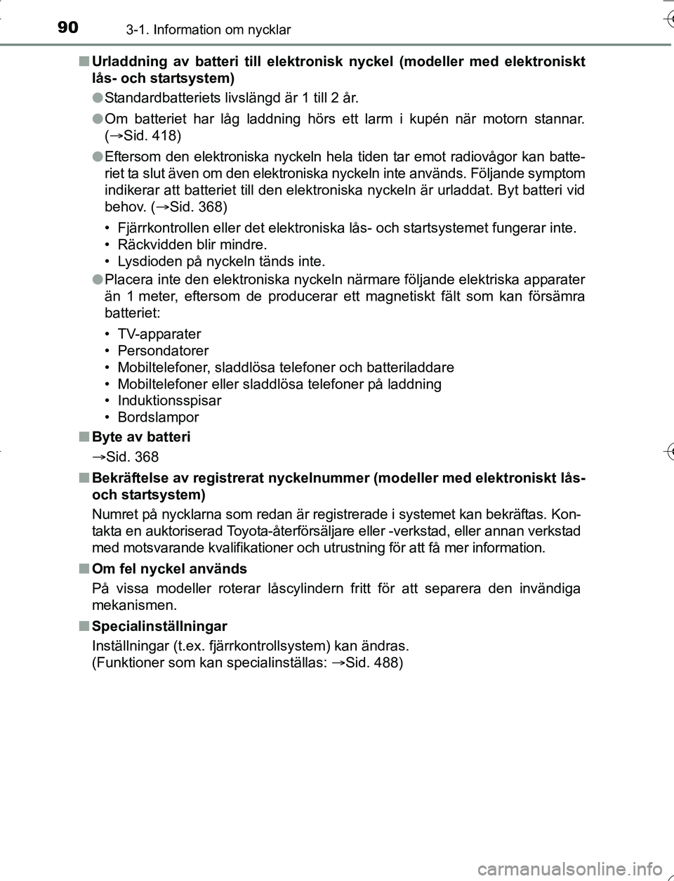 TOYOTA YARIS HATCHBACK 2016  Bruksanvisningar (in Swedish) 903-1. Information om nycklar
OM52G66SEn
Urladdning av batteri till elektro nisk nyckel (modeller med elektroniskt
lås- och startsystem)
l Standardbatteriets livslängd är 1 till 2 år.
l Om batteri