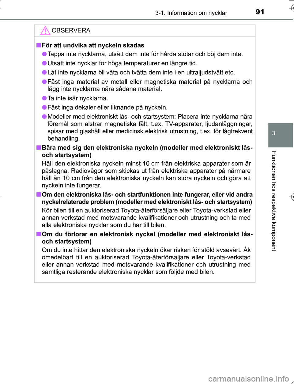 TOYOTA YARIS HATCHBACK 2016 Bruksanvisningar (in Swedish) 913-1. Information om nycklar
3
Funktionen hos respektive komponent
OM52G66SE
OBSERVERA
nFör att undvika att nyckeln skadas
l Tappa inte nycklarna, utsätt dem inte för hårda stötar och böj dem i TOYOTA YARIS HATCHBACK 2016 Bruksanvisningar (in Swedish) 913-1. Information om nycklar
3
Funktionen hos respektive komponent
OM52G66SE
OBSERVERA
nFör att undvika att nyckeln skadas
l Tappa inte nycklarna, utsätt dem inte för hårda stötar och böj dem i