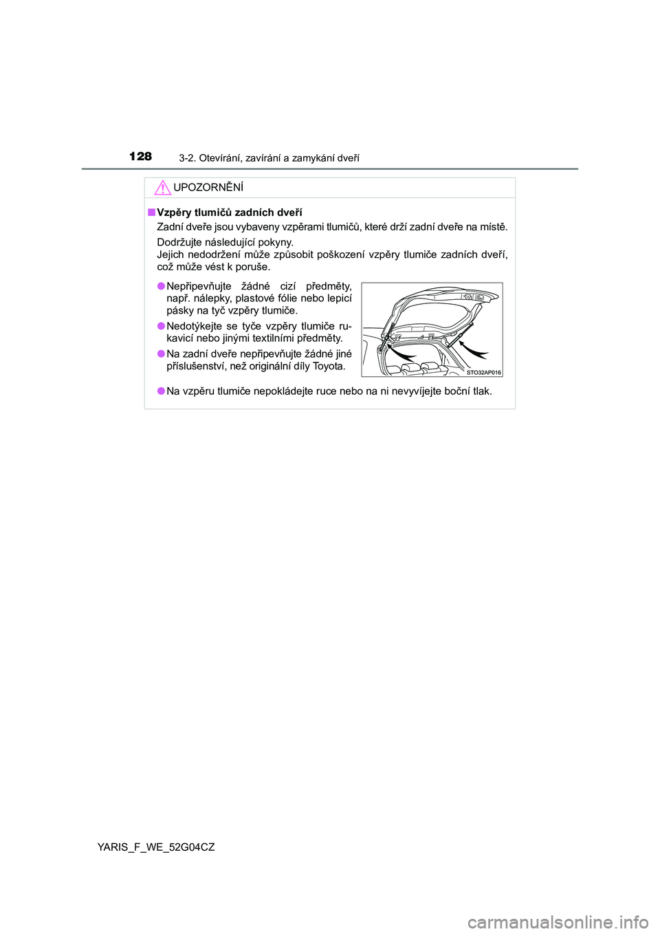 TOYOTA YARIS 2016  Návod na použití (in Czech) 1283-2. Otevírání, zavírání a zamykání dveří
YARIS_F_WE_52G04CZ
UPOZORNĚNÍ
■Vzpěry tlumičů zadních dveří
Zadní dveře jsou vybaveny vzpěrami tlumičů, které drží zadní dveř