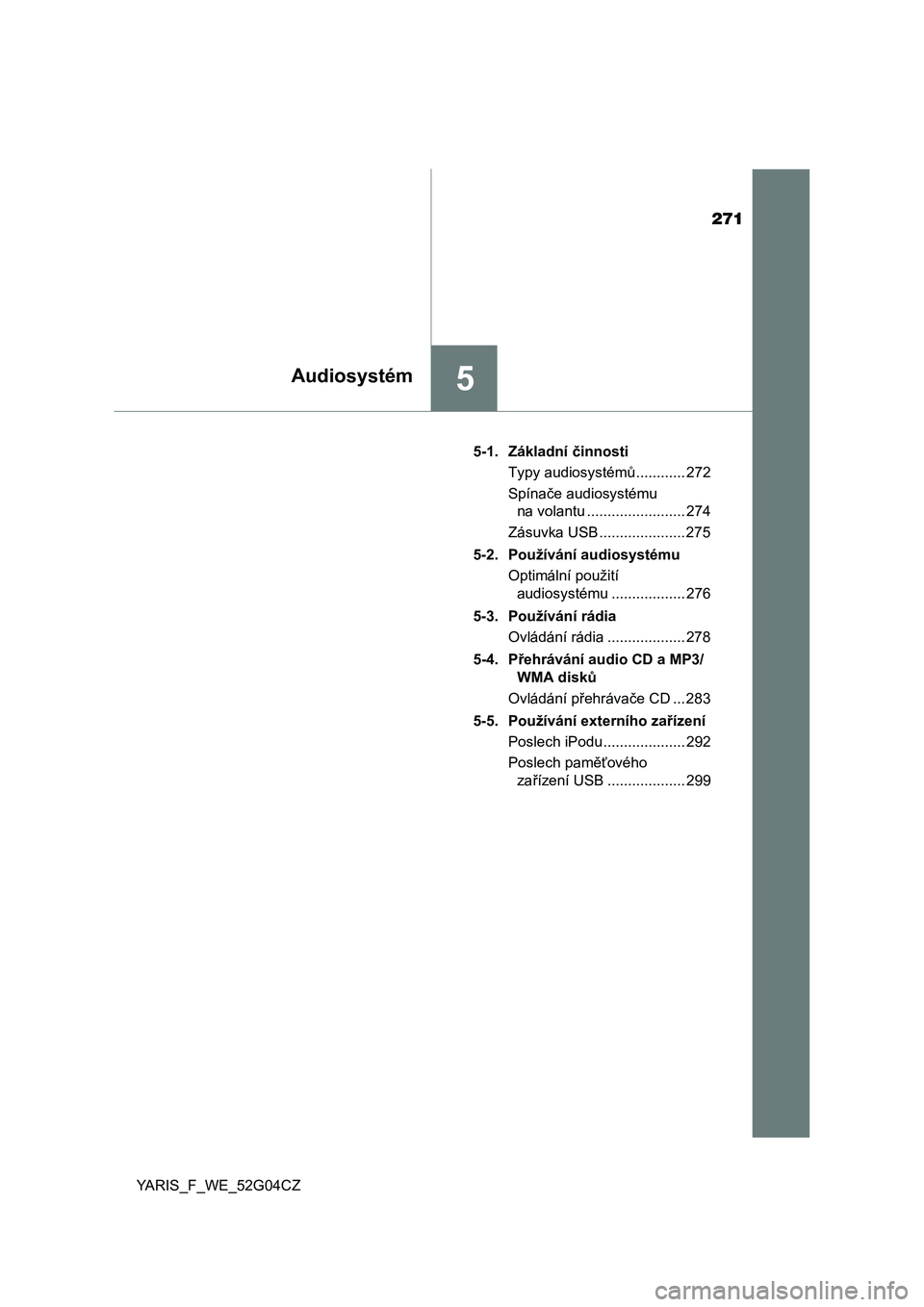 TOYOTA YARIS HATCHBACK 2015  Návod na použití (in Czech) 271
5Audiosystém
YARIS_F_WE_52G04CZ5-1. Základní činnosti
Typy audiosystémů............ 272
Spínače audiosystému 
na volantu ........................ 274
Zásuvka USB ..................... 27