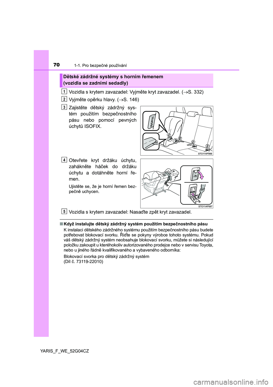 TOYOTA YARIS 2016  Návod na použití (in Czech) 701-1. Pro bezpečné používání
YARIS_F_WE_52G04CZ
Vozidla s krytem zavazadel: Vyjměte kryt zavazadel. (S. 332)
Vyjměte opěrku hlavy. (S. 146)
Zajistěte dětský zádržný sys-
tém pou