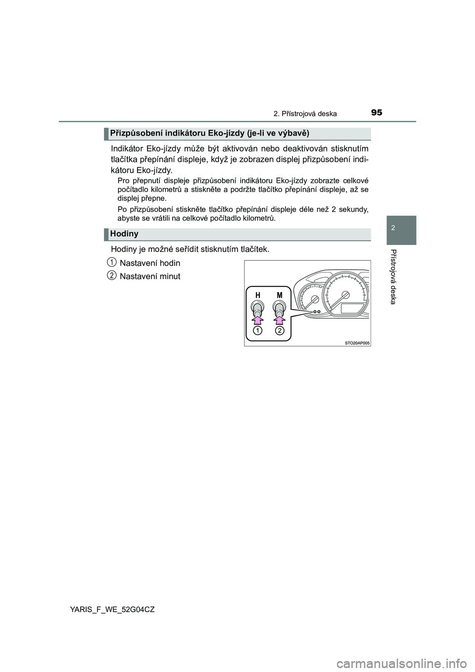 TOYOTA YARIS HATCHBACK 2015  Návod na použití (in Czech) 952. Přístrojová deska
2
Přístrojová deska
YARIS_F_WE_52G04CZ
Indikátor Eko-jízdy může být aktivován nebo deaktivován stisknutím
tlačítka přepínání displeje, když je zobrazen disp