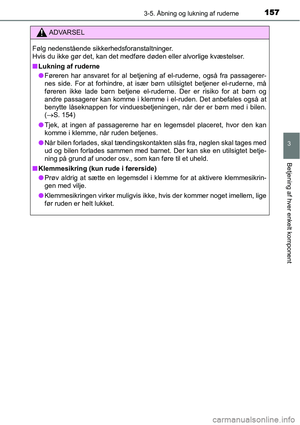 TOYOTA YARIS HATCHBACK 2014  Brugsanvisning (in Danish) 1573-5. Åbning og lukning af ruderne
3
Betjening af hver enkelt komponent
ADVARSEL
Følg nedenstående sikkerhedsforanstaltninger. 
Hvis du ikke gør det, kan det medføre døden eller alvorlige kvæ