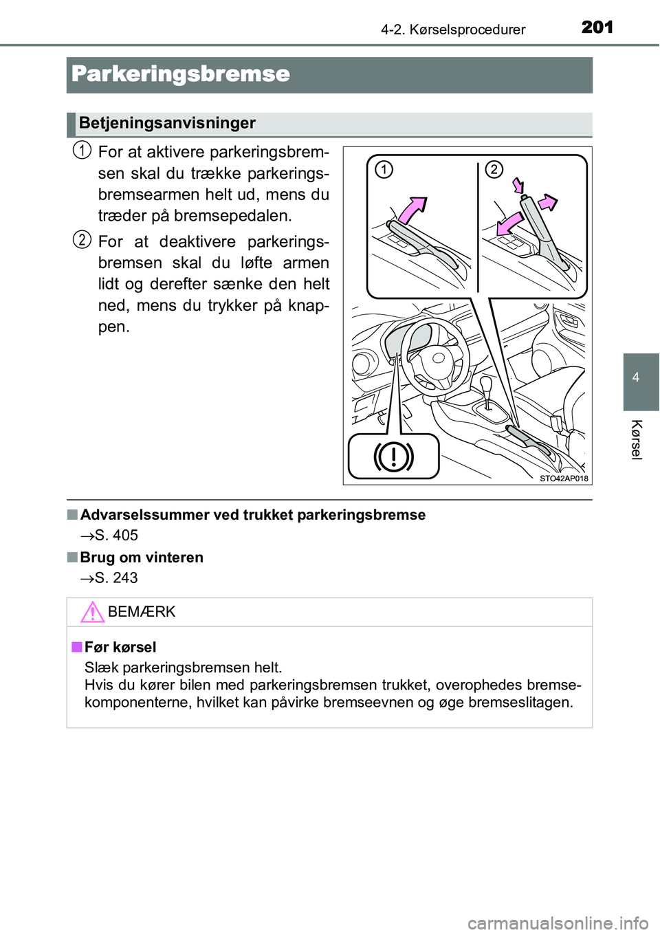 TOYOTA YARIS HATCHBACK 2014  Brugsanvisning (in Danish) 201
4
4-2. Kørselsprocedurer
Kørsel
Parkeringsbremse
For at aktivere parkeringsbrem-
sen skal du trække parkerings-
bremsearmen helt ud, mens du
træder på bremsepedalen.
For at deaktivere parkeri