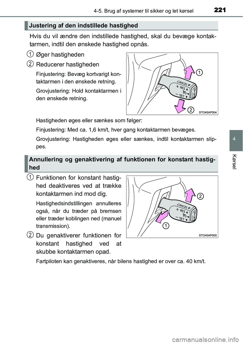 TOYOTA YARIS HATCHBACK 2014  Brugsanvisning (in Danish) 2214-5. Brug af systemer til sikker og let kørsel
4
Kørsel
Hvis du vil ændre den indstillede hastighed, skal du bevæge kontak-
tarmen, indtil den ønskede hastighed opnås.
Øger hastigheden
Reduc