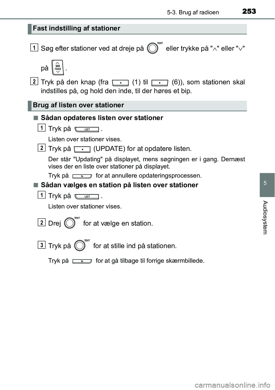 TOYOTA YARIS HATCHBACK 2014 Brugsanvisning (in Danish) 2535-3. Brug af radioen
5
Audiosystem
Søg efter stationer ved at dreje på eller trykke på "∧" eller "∨"
på .
Tryk på den knap (fra (1) til (6)), som stationen skal
indstilles på, og ho TOYOTA YARIS HATCHBACK 2014 Brugsanvisning (in Danish) 2535-3. Brug af radioen
5
Audiosystem
Søg efter stationer ved at dreje på eller trykke på "∧" eller "∨"
på .
Tryk på den knap (fra (1) til (6)), som stationen skal
indstilles på, og ho