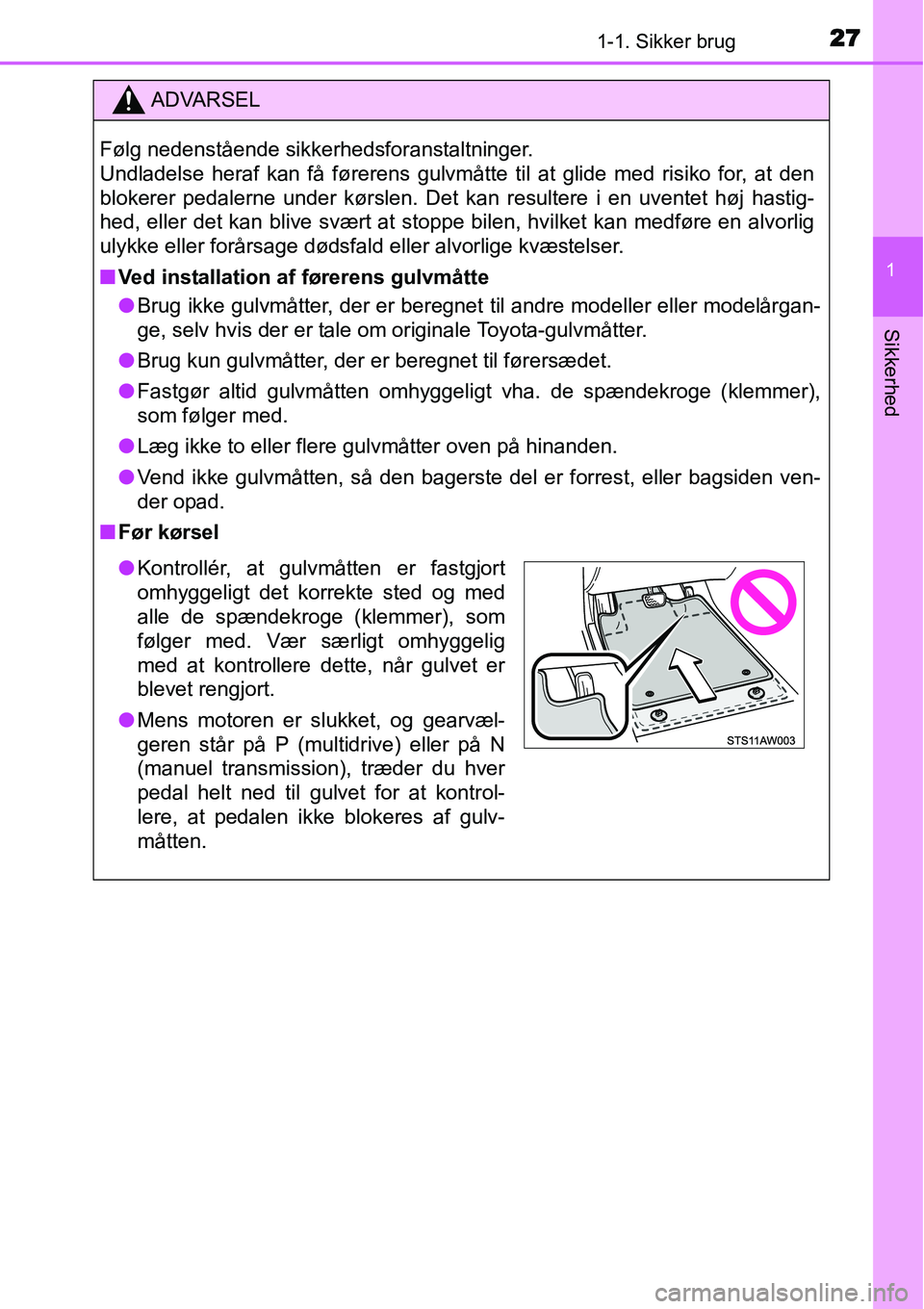 TOYOTA YARIS HATCHBACK 2014 Brugsanvisning (in Danish) 271-1. Sikker brug
1
Sikkerhed
ADVARSEL
Følg nedenstående sikkerhedsforanstaltninger.
Undladelse heraf kan få førerens gulvmåtte til at glide med risiko for, at den
blokerer pedalerne under kør TOYOTA YARIS HATCHBACK 2014 Brugsanvisning (in Danish) 271-1. Sikker brug
1
Sikkerhed
ADVARSEL
Følg nedenstående sikkerhedsforanstaltninger.
Undladelse heraf kan få førerens gulvmåtte til at glide med risiko for, at den
blokerer pedalerne under kør