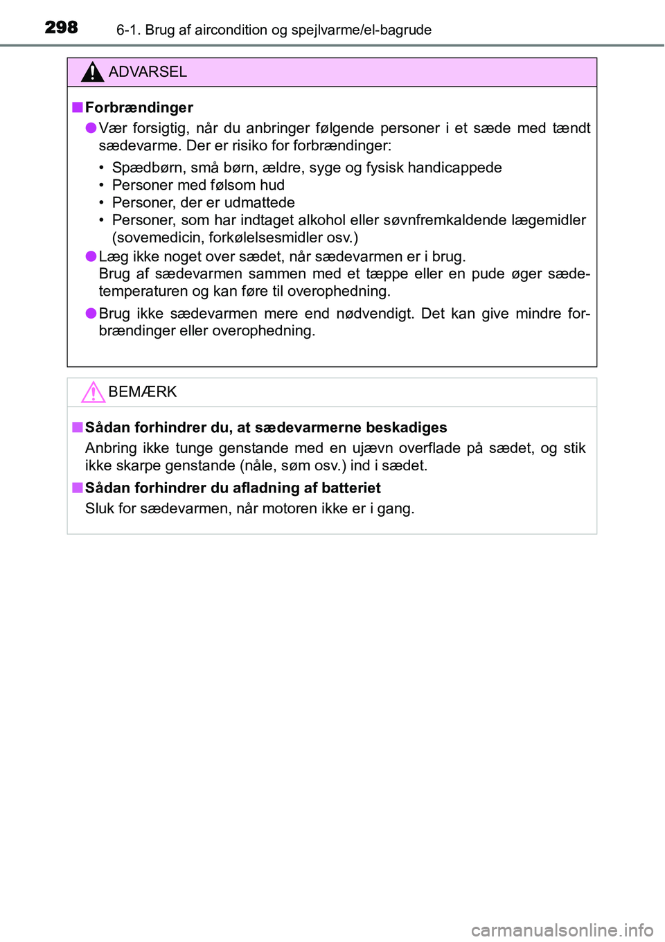 TOYOTA YARIS HATCHBACK 2014  Brugsanvisning (in Danish) 2986-1. Brug af aircondition og spejlvarme/el-bagrude
ADVARSEL
■Forbrændinger
●Vær forsigtig, når du anbringer følgende personer i et sæde med tændt
sædevarme. Der er risiko for forbrændin