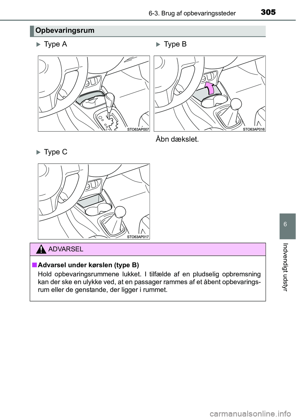 TOYOTA YARIS HATCHBACK 2014  Brugsanvisning (in Danish) 3056-3. Brug af opbevaringssteder
6
Indvendigt udstyr
Opbevaringsrum
�XTy p e  A�XType B
Åbn dækslet.
�XTy p e  C
ADVARSEL
■Advarsel under kørslen (type B)
Hold opbevaringsrummene lukket. I tilf