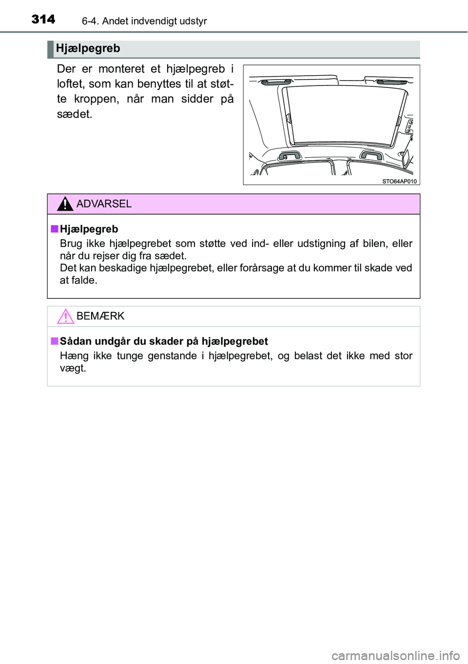 TOYOTA YARIS HATCHBACK 2014  Brugsanvisning (in Danish) 3146-4. Andet indvendigt udstyr
Der er monteret et hjælpegreb i
loftet, som kan benyttes til at støt-
te kroppen, når man sidder på
sædet.
Hjælpegreb
ADVARSEL
■Hjælpegreb
Brug ikke hjælpegre