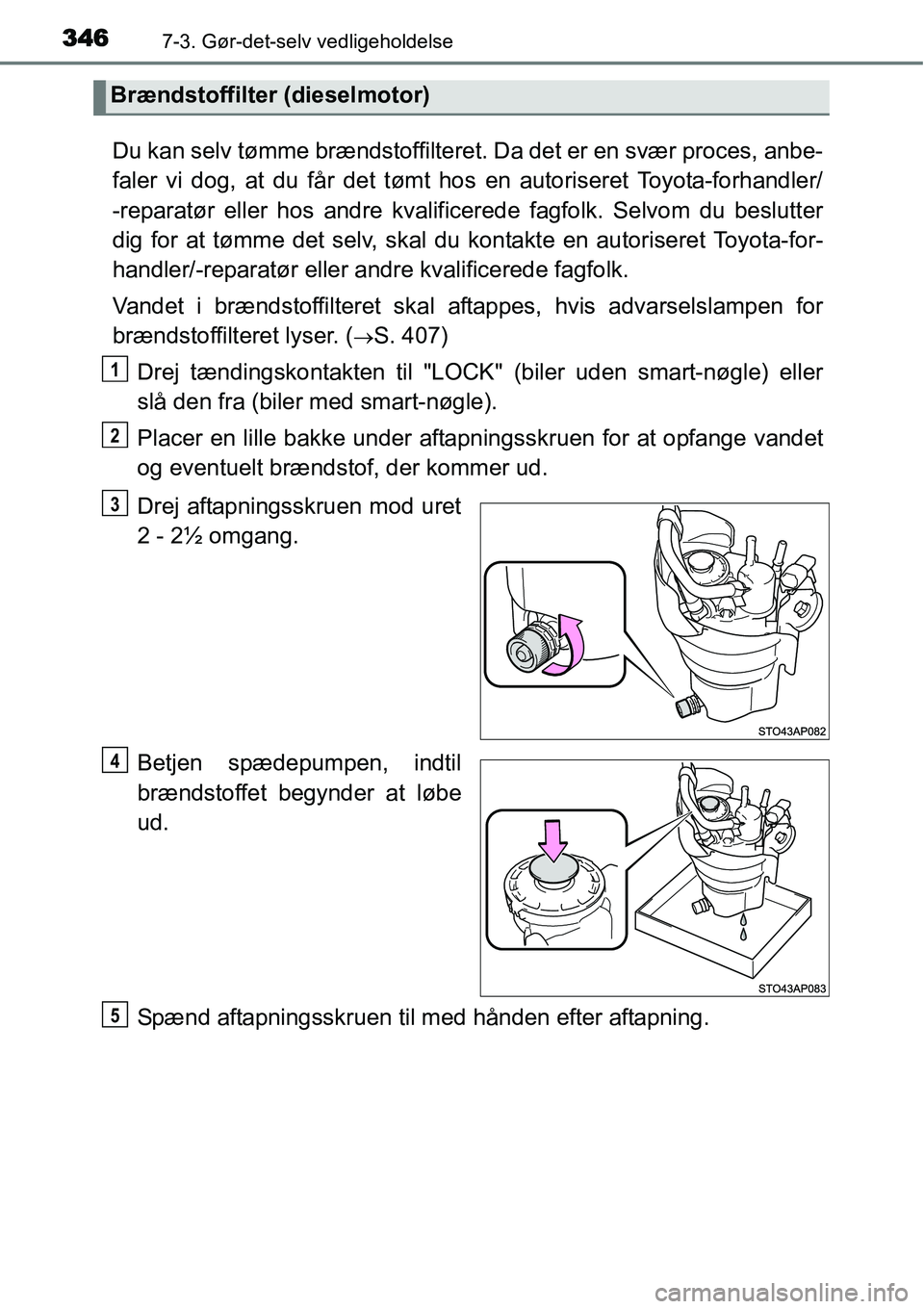 TOYOTA YARIS HATCHBACK 2014 Brugsanvisning (in Danish) 3467-3. Gør-det-selv vedligeholdelse
Du kan selv tømme brændstoffilteret. Da det er en svær proces, anbe-
faler vi dog, at du får det tømt hos en autoriseret Toyota-forhandler/
-reparatør eller TOYOTA YARIS HATCHBACK 2014 Brugsanvisning (in Danish) 3467-3. Gør-det-selv vedligeholdelse
Du kan selv tømme brændstoffilteret. Da det er en svær proces, anbe-
faler vi dog, at du får det tømt hos en autoriseret Toyota-forhandler/
-reparatør eller