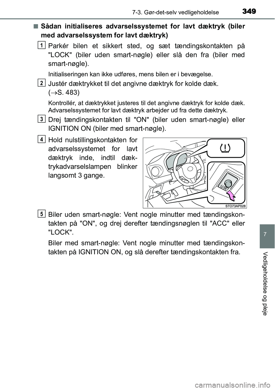 TOYOTA YARIS HATCHBACK 2014 Brugsanvisning (in Danish) 3497-3. Gør-det-selv vedligeholdelse
7
Vedligeholdelse og pleje
■Sådan initialiseres advarselssystemet for lavt dæktryk (biler
med advarselssystem for lavt dæktryk)
Parkér bilen et sikkert sted TOYOTA YARIS HATCHBACK 2014 Brugsanvisning (in Danish) 3497-3. Gør-det-selv vedligeholdelse
7
Vedligeholdelse og pleje
■Sådan initialiseres advarselssystemet for lavt dæktryk (biler
med advarselssystem for lavt dæktryk)
Parkér bilen et sikkert sted