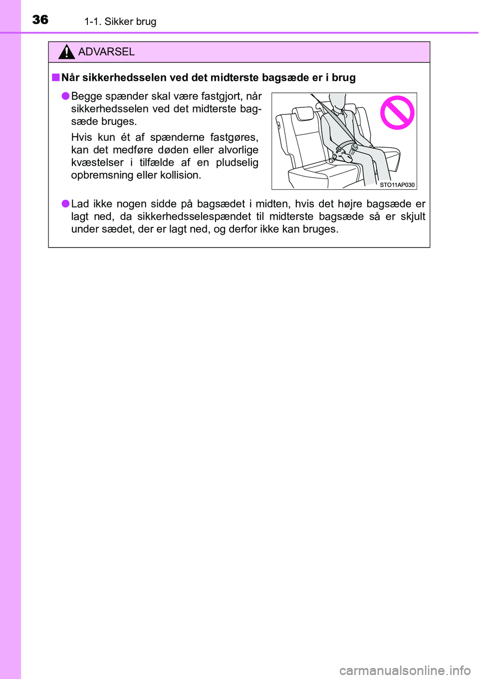 TOYOTA YARIS HATCHBACK 2014  Brugsanvisning (in Danish) 361-1. Sikker brug
ADVARSEL
■Når sikkerhedsselen ved det midterste bagsæde er i brug
●Lad ikke nogen sidde på bagsædet i midten, hvis det højre bagsæde er
lagt ned, da sikkerhedsselespændet