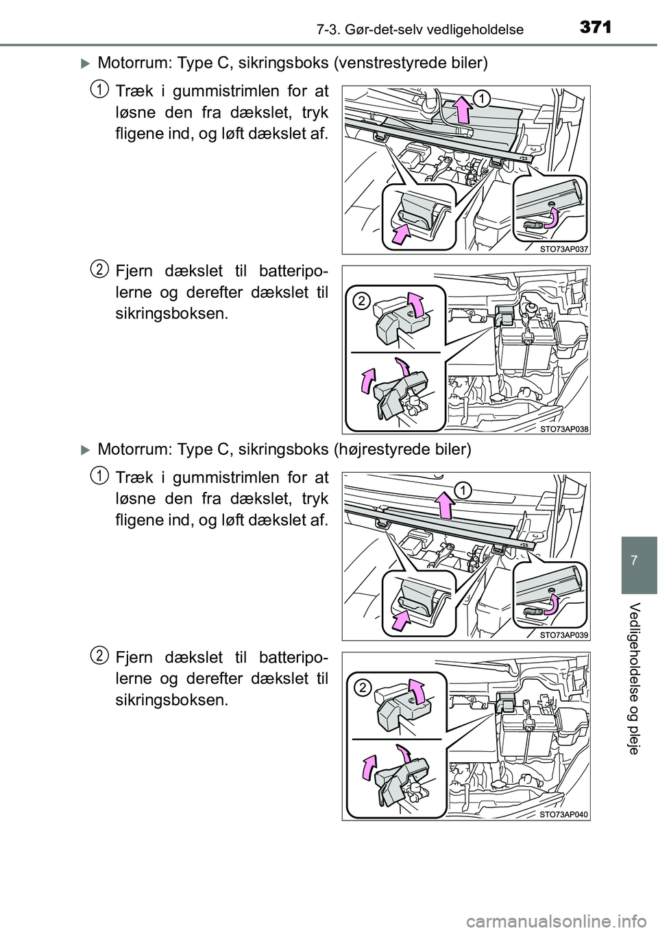 TOYOTA YARIS HATCHBACK 2014  Brugsanvisning (in Danish) 3717-3. Gør-det-selv vedligeholdelse
7
Vedligeholdelse og pleje
�XMotorrum: Type C, sikringsboks (venstrestyrede biler)
Træk i gummistrimlen for at
løsne den fra dækslet, tryk
fligene ind, og løf