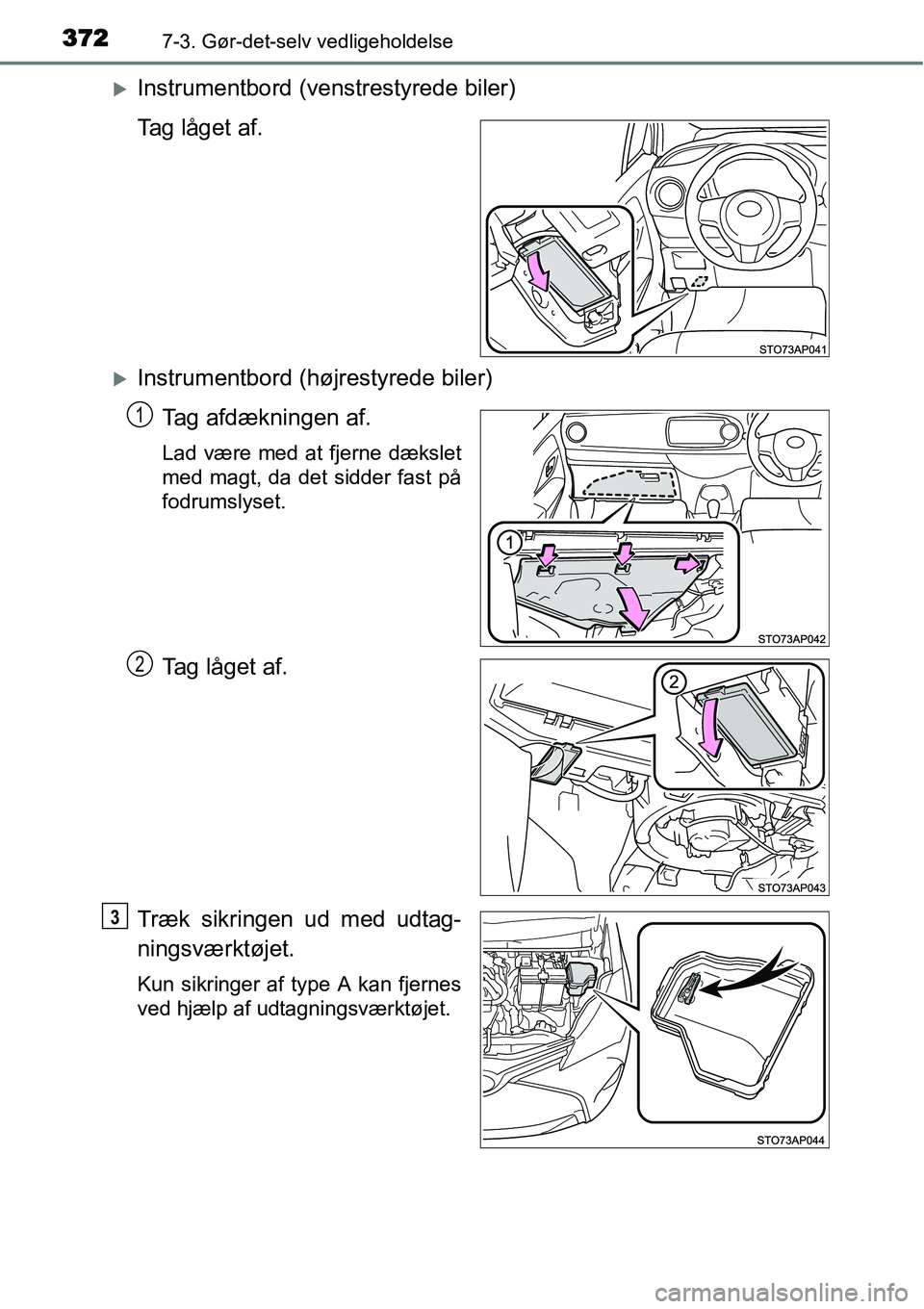 TOYOTA YARIS HATCHBACK 2014  Brugsanvisning (in Danish) 3727-3. Gør-det-selv vedligeholdelse
�XInstrumentbord (venstrestyrede biler)
Tag låget af.
�XInstrumentbord (højrestyrede biler)
Tag afdækningen af.
Lad være med at fjerne dækslet
med magt, da d