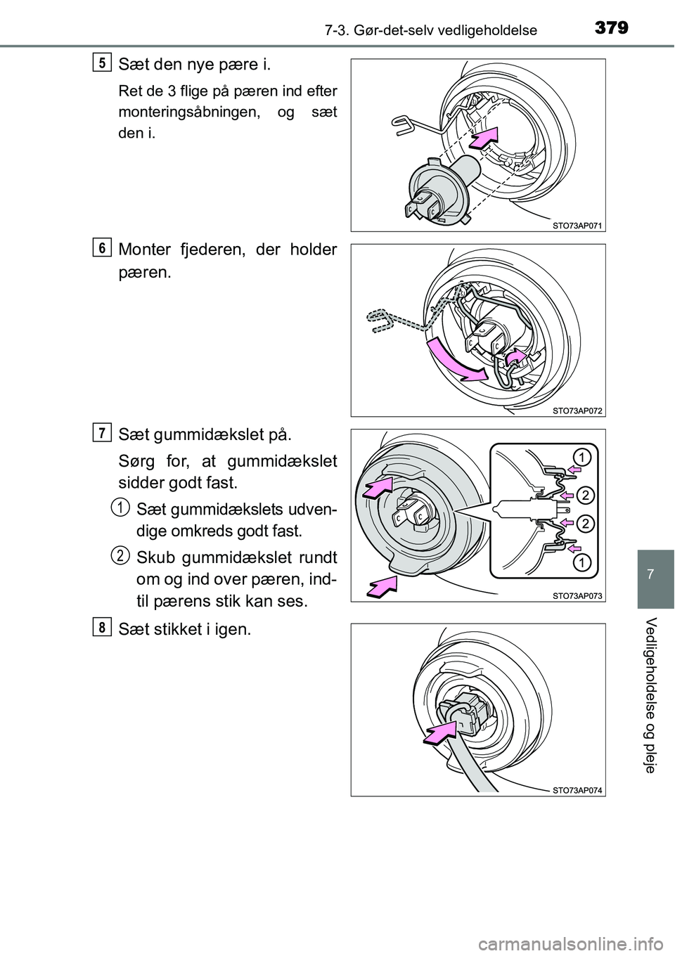 TOYOTA YARIS HATCHBACK 2014  Brugsanvisning (in Danish) 3797-3. Gør-det-selv vedligeholdelse
7
Vedligeholdelse og pleje
Sæt den nye pære i.
Ret de 3 flige på pæren ind efter
monteringsåbningen, og sæt
den i.
Monter fjederen, der holder
pæren.
Sæt 
