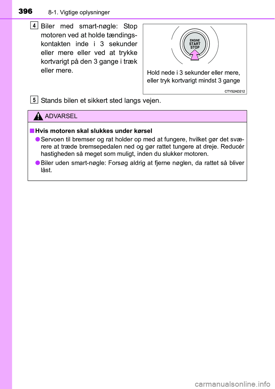 TOYOTA YARIS HATCHBACK 2014  Brugsanvisning (in Danish) 3968-1. Vigtige oplysninger
Biler med smart-nøgle: Stop
motoren ved at holde tændings-
kontakten inde i 3 sekunder
eller mere eller ved at trykke
kortvarigt på den 3 gange i træk
eller mere.
Stand