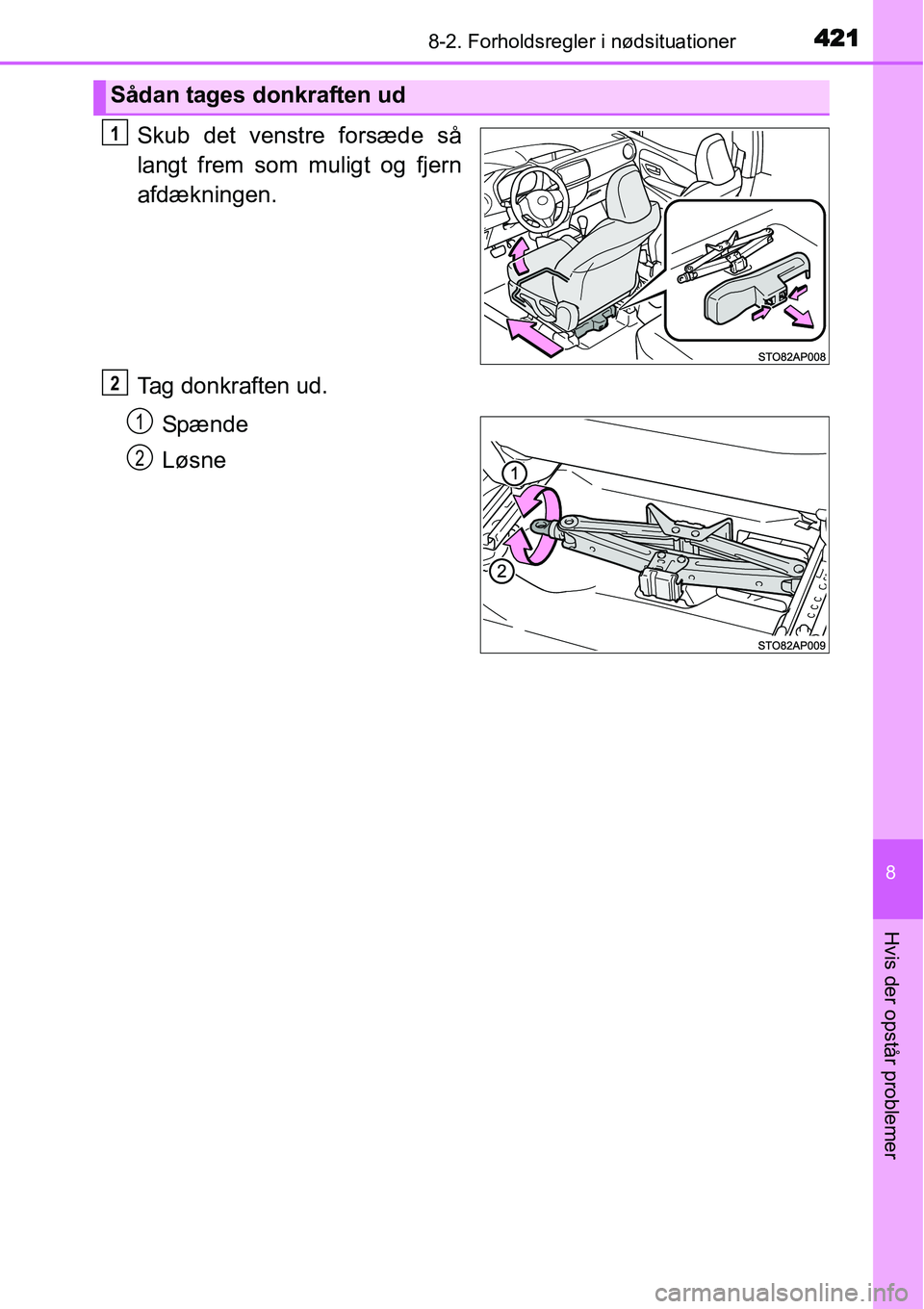 TOYOTA YARIS HATCHBACK 2014  Brugsanvisning (in Danish) 4218-2. Forholdsregler i nødsituationer
8
Hvis der opstår problemer
Skub det venstre forsæde så
langt frem som muligt og fjern
afdækningen.
Tag donkraften ud.
Sp æn de
Løsne
Sådan tages donkra