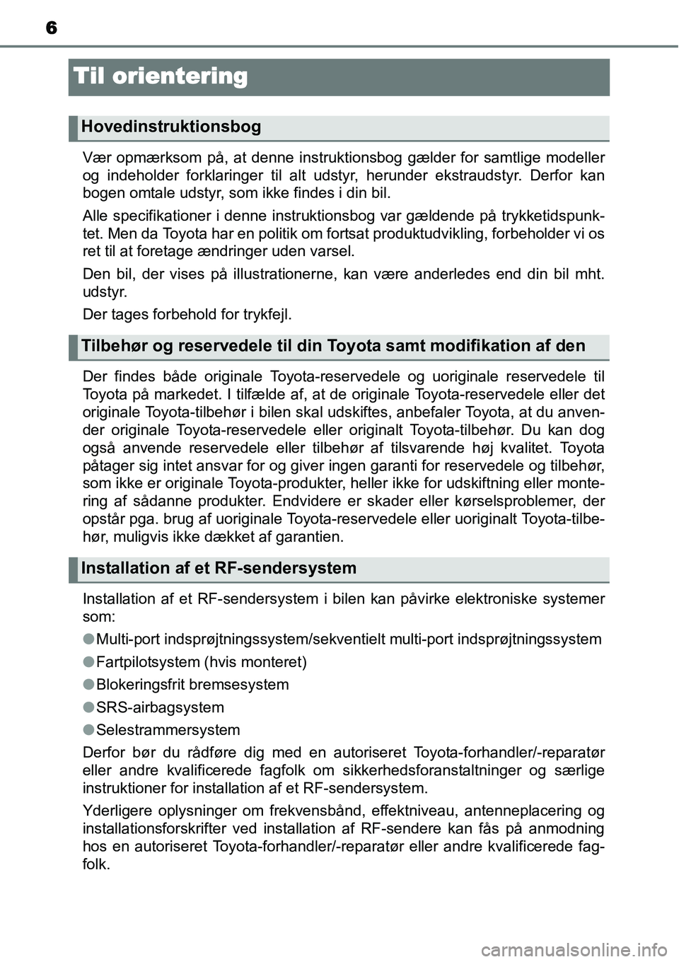 TOYOTA YARIS 2014  Brugsanvisning (in Danish) 6
Til orientering
Vær opmærksom på, at denne instruktionsbog gælder for samtlige modeller
og indeholder forklaringer til alt udstyr, herunder ekstraudstyr. Derfor kan
bogen omtale udstyr, som ikke