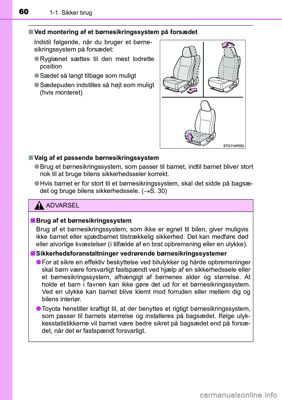 TOYOTA YARIS HATCHBACK 2014  Brugsanvisning (in Danish) 601-1. Sikker brug
■Ved montering af et børnesikringssystem på forsædet
■Valg af et passende børnesikringssystem
●Brug et børnesikringssystem, som passer til barnet, indtil barnet bliver st