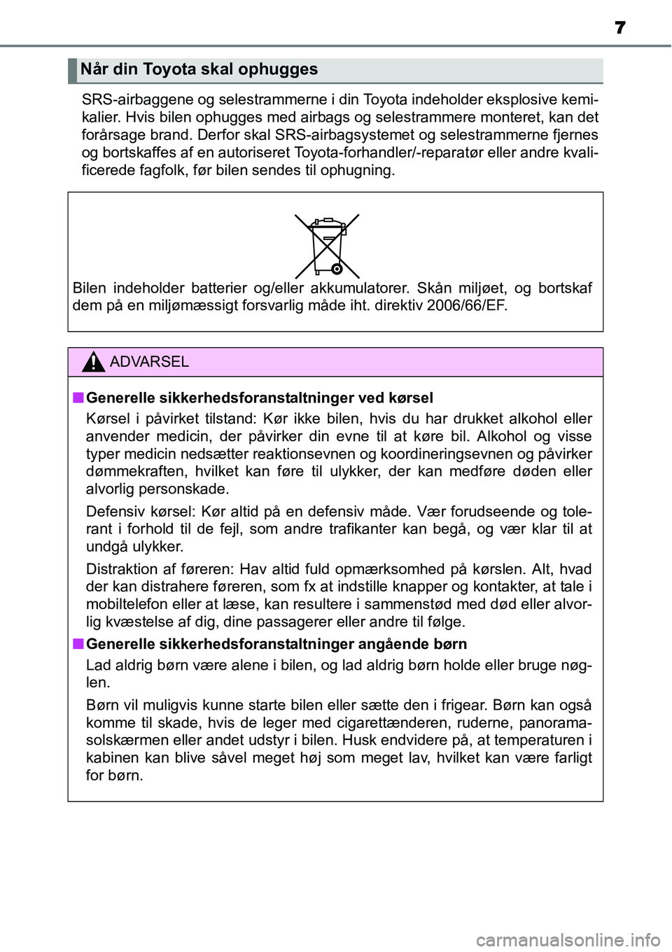 TOYOTA YARIS 2014  Brugsanvisning (in Danish) 7
SRS-airbaggene og selestrammerne i din Toyota indeholder eksplosive kemi-
kalier. Hvis bilen ophugges med airbags og selestrammere monteret, kan det
forårsage brand. Derfor skal SRS-airbagsystemet 