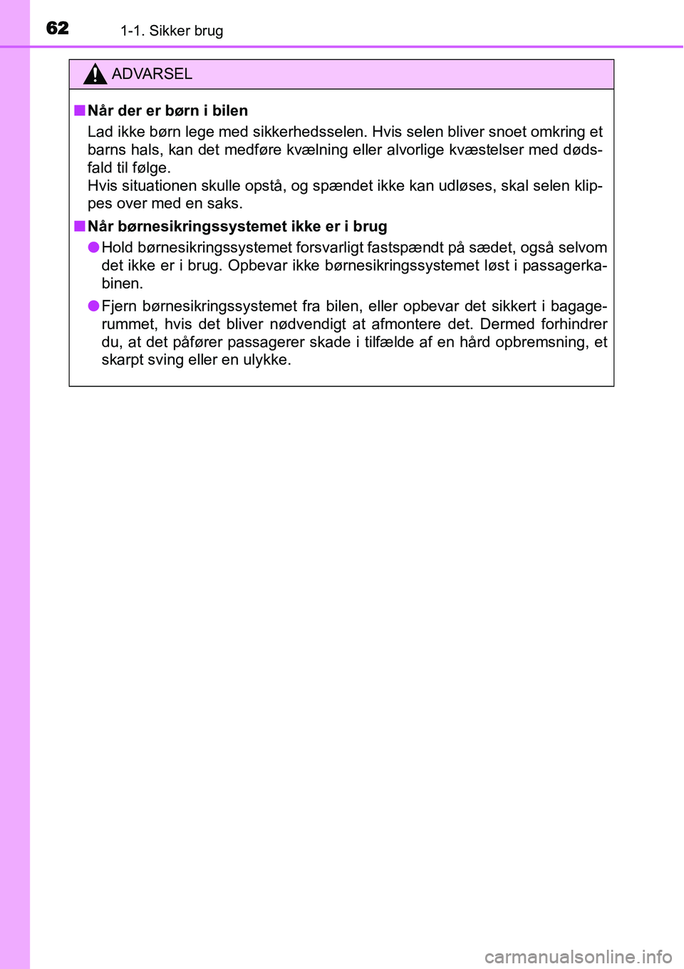 TOYOTA YARIS HATCHBACK 2014 Brugsanvisning (in Danish) 621-1. Sikker brug
ADVARSEL
■Når der er børn i bilen
Lad ikke børn lege med sikkerhedsselen. Hvis selen bliver snoet omkring et
barns hals, kan det medføre kvælning eller alvorlige kvæstelser TOYOTA YARIS HATCHBACK 2014 Brugsanvisning (in Danish) 621-1. Sikker brug
ADVARSEL
■Når der er børn i bilen
Lad ikke børn lege med sikkerhedsselen. Hvis selen bliver snoet omkring et
barns hals, kan det medføre kvælning eller alvorlige kvæstelser