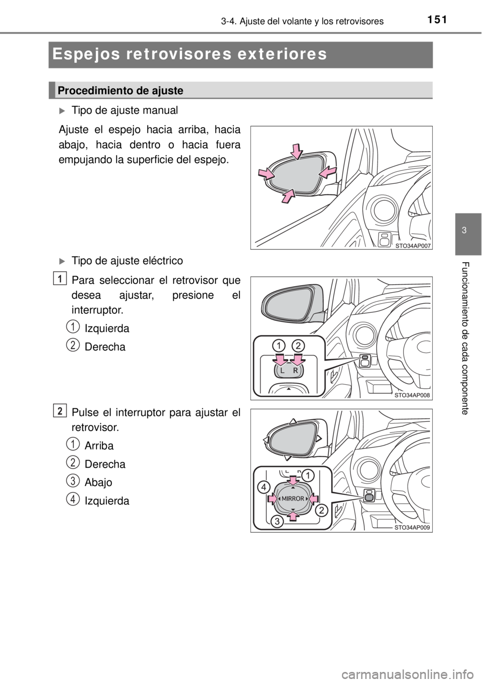 TOYOTA YARIS 2014  Manual del propietario (in Spanish) 151
3
3-4. Ajuste del volante y los retrovisores
Funcionamiento de cada componente
Espejos retrovisores exteriores
Tipo de ajuste manual
Ajuste el espejo hacia arriba, hacia
abajo, hacia dentro o h