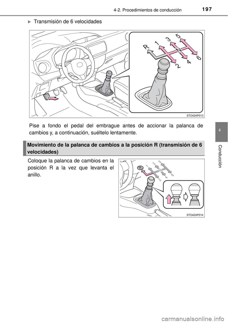 TOYOTA YARIS 2014 Manual del propietario (in Spanish) 1974-2. Procedimientos de conducción
4
Conducción
Transmisión de 6 velocidades
Pise a fondo el pedal del embrague antes de accionar la palanca de
cambios y, a continuación, suéltelo lentamente TOYOTA YARIS 2014 Manual del propietario (in Spanish) 1974-2. Procedimientos de conducción
4
Conducción
Transmisión de 6 velocidades
Pise a fondo el pedal del embrague antes de accionar la palanca de
cambios y, a continuación, suéltelo lentamente