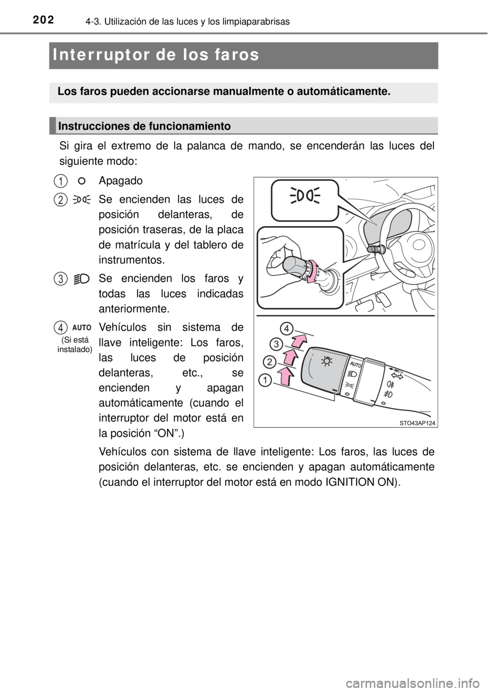 TOYOTA YARIS 2014  Manual del propietario (in Spanish) 2024-3. Utilización de las luces y los limpiaparabrisas
Interruptor de los faros
Si gira el extremo de la palanca de mando, se encenderán las luces del
siguiente modo:
Apagado
Se encienden las luces