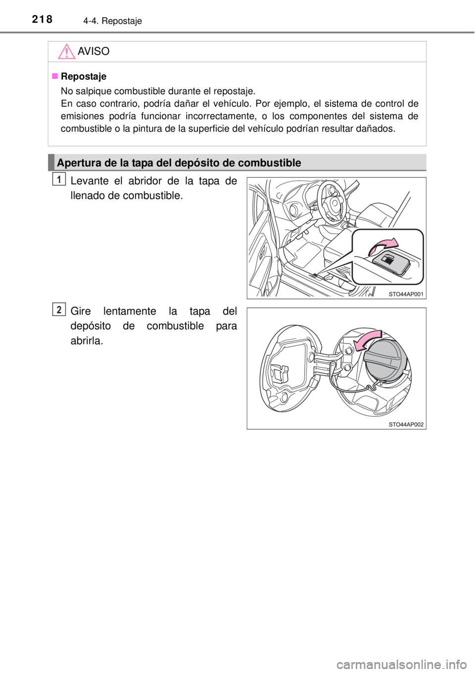 TOYOTA YARIS 2014  Manual del propietario (in Spanish) 2184-4. Repostaje
Levante el abridor de la tapa de
llenado de combustible.
Gire lentamente la tapa del
depósito de combustible para
abrirla.
AV I S O
Repostaje
No salpique combustible durante el r