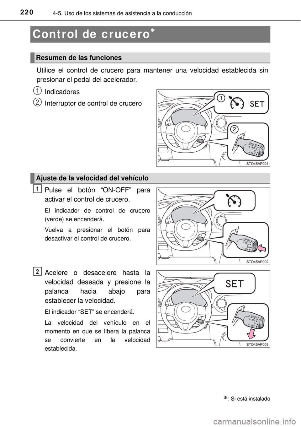 TOYOTA YARIS 2014  Manual del propietario (in Spanish) 2204-5. Uso de los sistemas de asistencia a la conducción
Control de crucero
Utilice el control de crucero para mantener una velocidad establecida sin
presionar el pedal del acelerador. 
Indicador