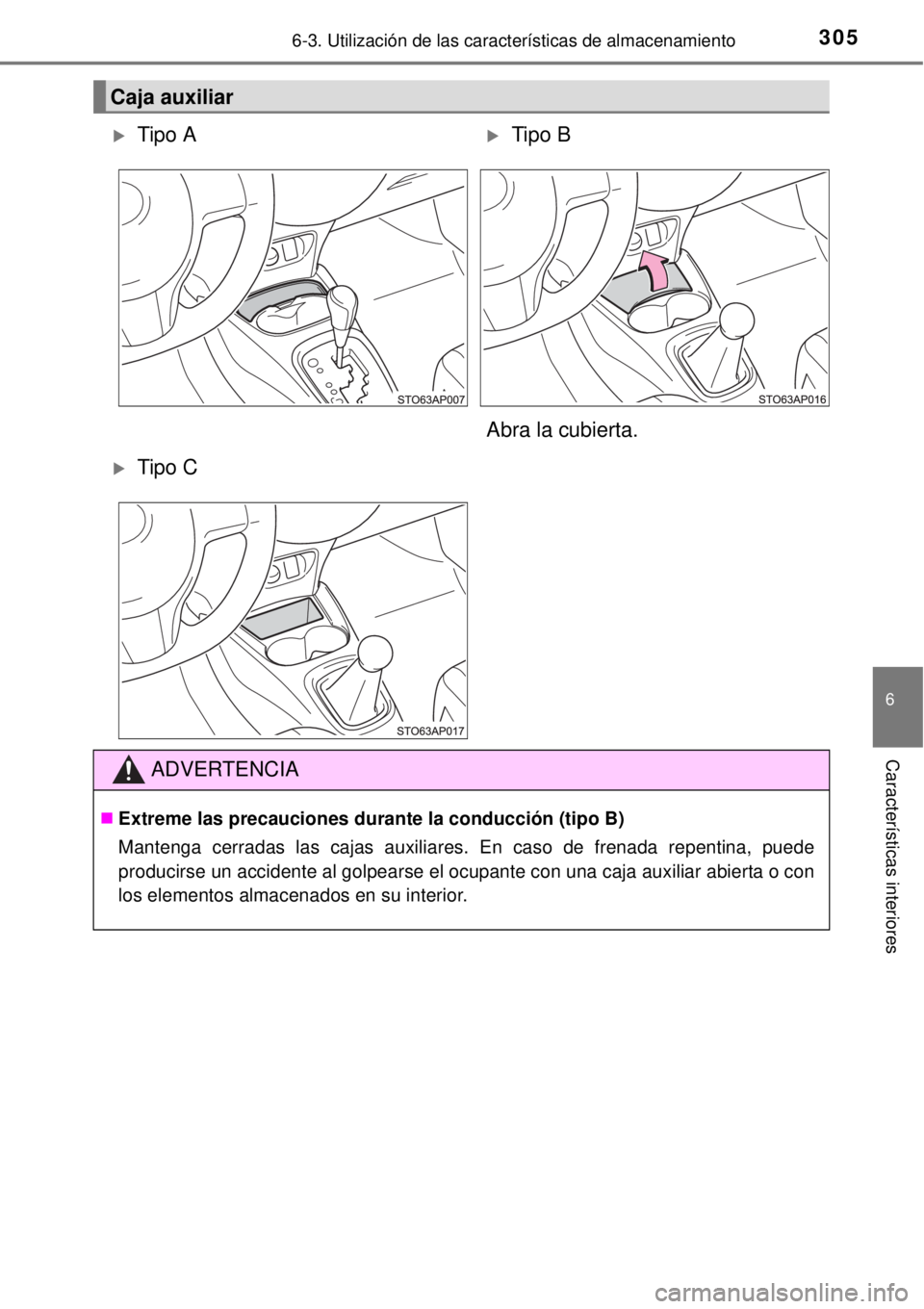TOYOTA YARIS 2014  Manual del propietario (in Spanish) 3056-3. Utilización de las características de almacenamiento
6
Características interiores
Caja auxiliar
Tipo ATipo B
Abra la cubierta.
Tipo C
ADVERTENCIA
Extreme las precauciones durant