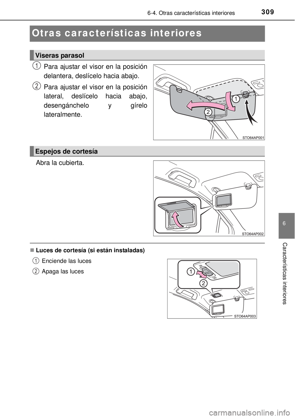 TOYOTA YARIS 2014  Manual del propietario (in Spanish) 3096-4. Otras características interiores
6
Características interiores
Otras características interiores
Para ajustar el visor en la posición
delantera, deslícelo hacia abajo.
Para ajustar el visor