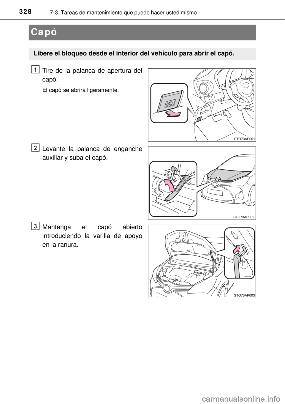 TOYOTA YARIS 2014 Manual del propietario (in Spanish) 3287-3. Tareas de mantenimiento que puede hacer usted mismo
Capó
Tire de la palanca de apertura del
capó.
El capó se abrirá ligeramente.
Levante la palanca de enganche
auxiliar y suba el capó.
Ma TOYOTA YARIS 2014 Manual del propietario (in Spanish) 3287-3. Tareas de mantenimiento que puede hacer usted mismo
Capó
Tire de la palanca de apertura del
capó.
El capó se abrirá ligeramente.
Levante la palanca de enganche
auxiliar y suba el capó.
Ma